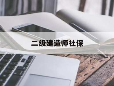二级建造师社保唯一是什么意思二级建造师社保
