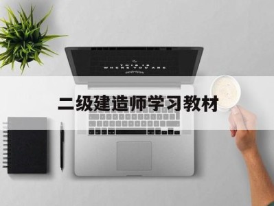 二级建造师学习教材,二级建造师教材哪个版本好