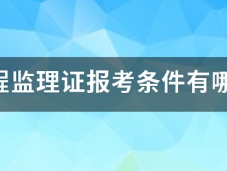 工程监理证报考条件有哪些