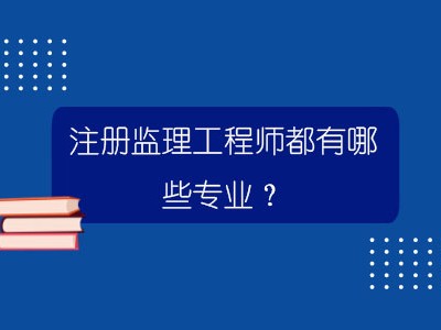 监理工程师都有哪些专业可以考监理工程师都有哪些专业