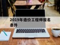 2021年造价工程师考试新政策2019年造价工程师报名条件