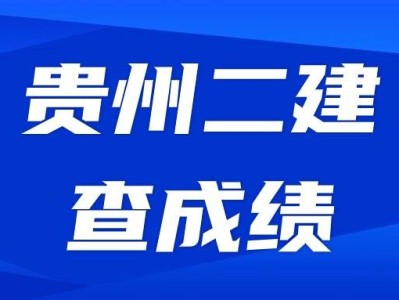 贵州二级建造师成绩查询时间贵州二建考试查询时间
