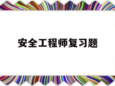 安全工程师复习题,安全工程师试题题库