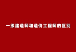 注册造价工程师与一级建造师,注册造价工程师和一级注册造价工程师