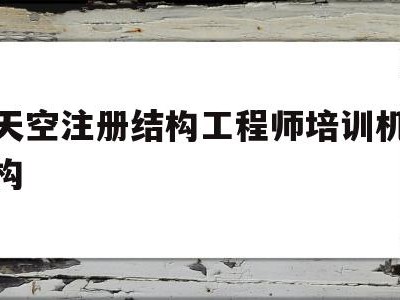 关于天空注册结构工程师培训机构的信息