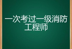 一级消防工程师好不好考?,一级消防工程师值得考