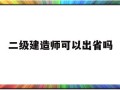 二级建造师能到外省干工程?,二级建造师可以出省吗
