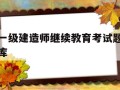 一建继续教育考试题目一级建造师继续教育考试题库