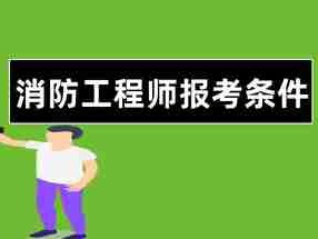 消防工程师报名需要什么条件消防工程师报名