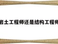 岩土工程师还是结构工程师岩土工程师还是结构工程师好