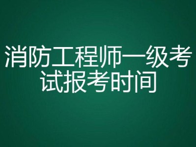 南昌报考一级消防工程师的时间是多少南昌报考一级消防工程师的时间