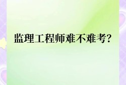 注册监理工程师难度2021注册监理工程师难吗