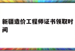 新疆造价工程师证书领取时间新疆造价工程师什么时候考试