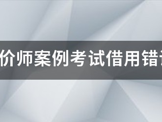 注册造价师案例考试借用错误的结果