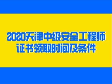 2020天津中级安全工程师证书领取时间及条件