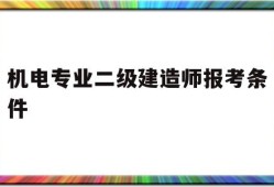 机电专业二级建造师报考条件,机电专业二级建造师报考条件是什么