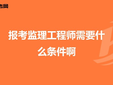 注册监理工程师参考条件监理工程师参考条件