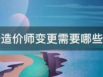 注册造价师变更需要哪些手续