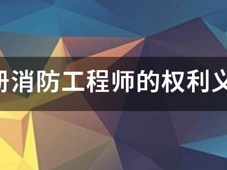 注册消防工程师的权利义务