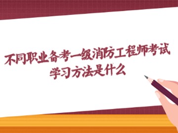 不同职业备考一级消防工程师考试 学习方法是什么