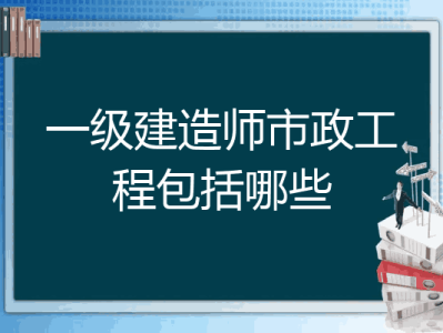 注册一级建造师市政工程,一级建造师市政工程执业范围