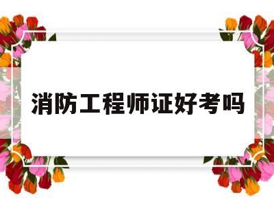 消防工程师证好考吗,消防工程师证好考吗考几科