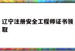辽宁省注册安全工程师报考条件辽宁注册安全工程师证书领取