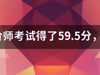 造价师考试得了59.5分，是过还是不过