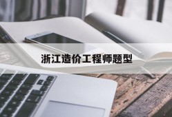 浙江造价工程师题型浙江造价工程师考试