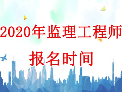 报考公监理工程师报名时间,2020监理工程师报考公告