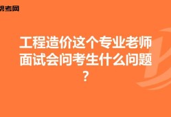 土建造价工程师面试问题及答案,土建造价工程师面试问题