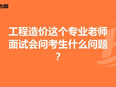 土建造价工程师面试问题及答案,土建造价工程师面试问题