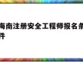 海南注册安全工程师报名条件,海南注册安全工程师报名网站