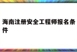 海南注册安全工程师报名条件,海南注册安全工程师报名网站