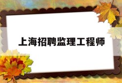 上海招聘监理工程师,急聘上海监理工程师招聘