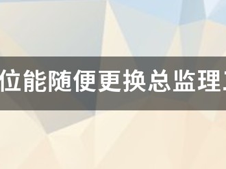 监理单位能随便更换总监理工程师吗？