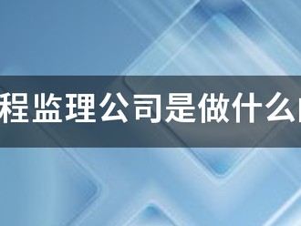 工程监理公司是做什么的