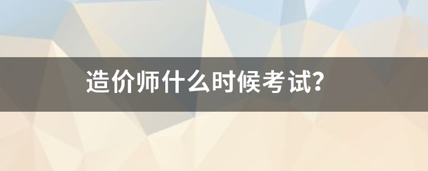 造价师什么时候考试？  第1张