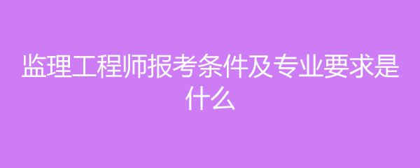 水电监理工程师报考条件,水电监理工程师报考条件专业  第1张