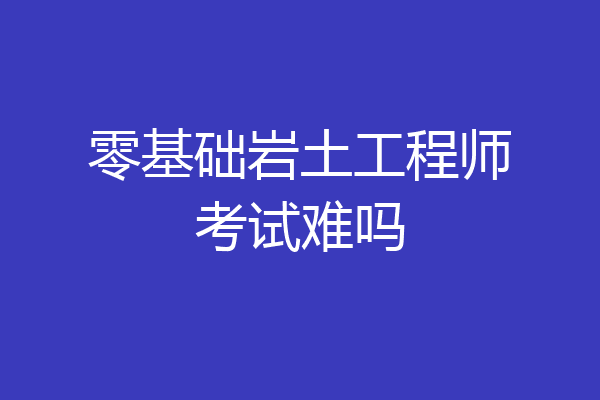 零基础考岩土工程师零基础考消防工程师难吗  第2张