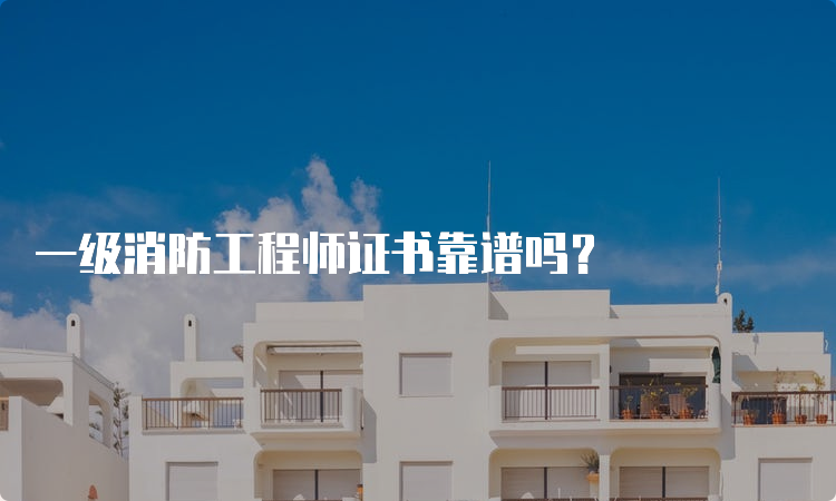 一级消防工程师靠谱吗,一级消防工程师怎么样?  第1张