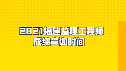 福建监理工程师成绩查询福建省监理工程师报名时间2021 第2张 福建监理工程师成绩查询福建省监理工程师报名时间2021 第2张