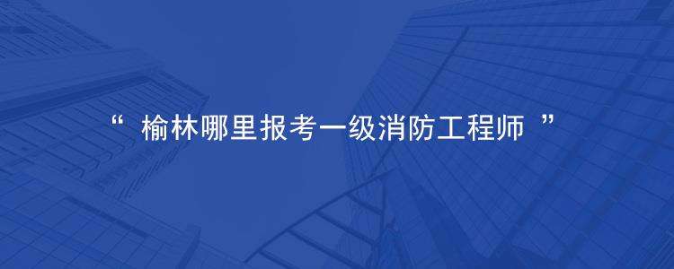 榆林消防支队官网,榆林消防工程师  第1张