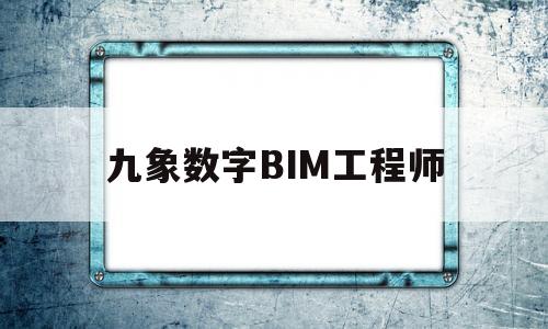 九象数字BIM工程师bim工程师证书含金量  第1张