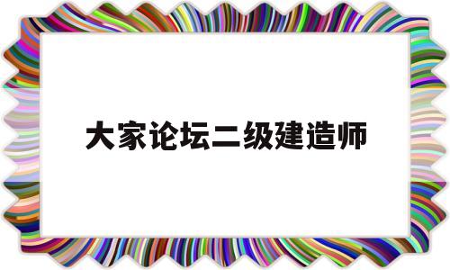 大家论坛二级建造师二级建造师论坛交流  第1张