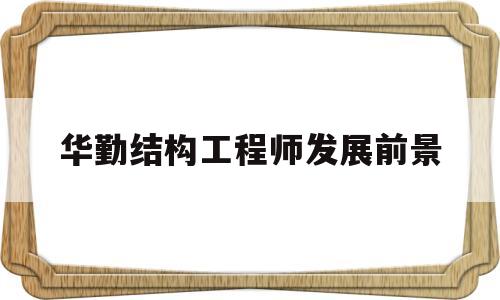 华勤结构工程师发展前景怎么样华勤结构工程师发展前景 第1张 华勤结构工程师发展前景怎么样华勤结构工程师发展前景 第1张