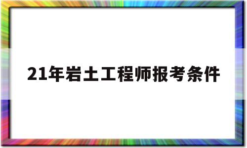 岩土工程师报考时间202021年岩土工程师报考条件 第1张 岩土工程师报考时间202021年岩土工程师报考条件 第1张