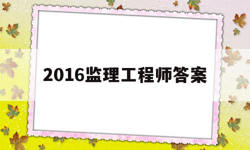 2016监理工程师答案,2016年监理案例真题解析 第1张 2016监理工程师答案,2016年监理案例真题解析 第1张