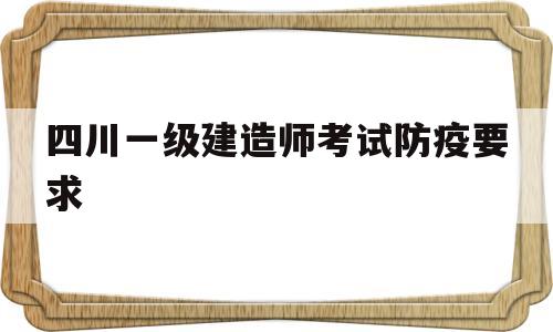 四川一级建造师报名需要现场审核吗四川一级建造师考试防疫要求 第1张 四川一级建造师报名需要现场审核吗四川一级建造师考试防疫要求 第1张