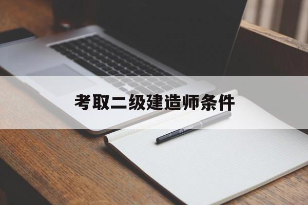 考取二级建造师条件考取二级建造师条件要求  第1张